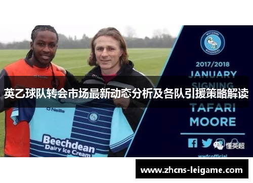 英乙球队转会市场最新动态分析及各队引援策略解读 英乙球队转会市场最新动态分析及各队引援策略解读