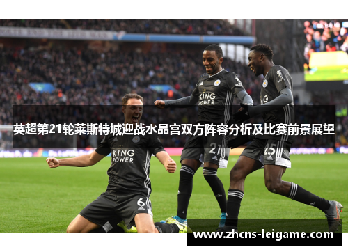 英超第21轮莱斯特城迎战水晶宫双方阵容分析及比赛前景展望