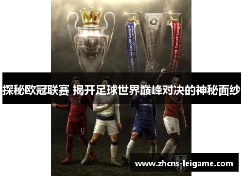 探秘欧冠联赛 揭开足球世界巅峰对决的神秘面纱