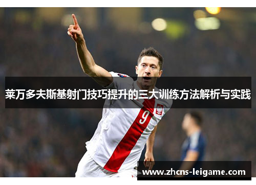 莱万多夫斯基射门技巧提升的三大训练方法解析与实践