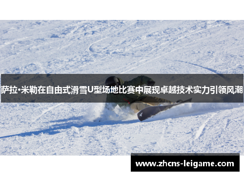 萨拉·米勒在自由式滑雪U型场地比赛中展现卓越技术实力引领风潮