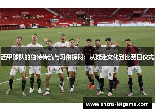 西甲球队的独特传统与习俗探秘：从球迷文化到比赛日仪式