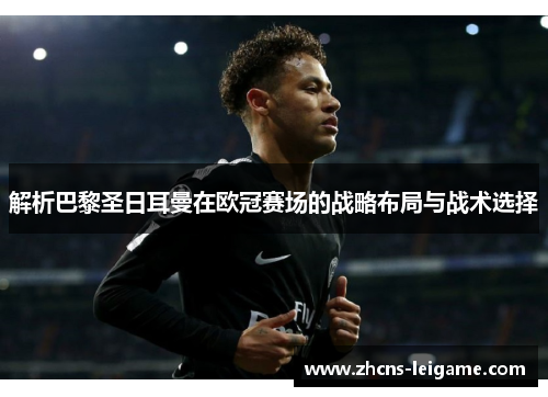 解析巴黎圣日耳曼在欧冠赛场的战略布局与战术选择
