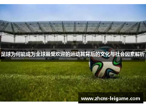 足球为何能成为全球最受欢迎的运动其背后的文化与社会因素解析