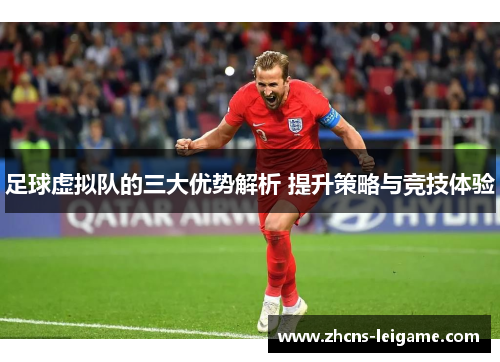 足球虚拟队的三大优势解析 提升策略与竞技体验