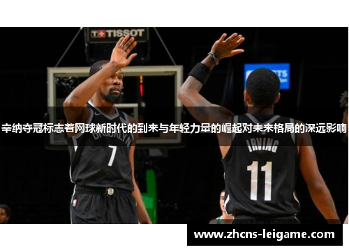 辛纳夺冠标志着网球新时代的到来与年轻力量的崛起对未来格局的深远影响 辛纳夺冠标志着网球新时代的到来与年轻力量的崛起对未来格局的深远影响