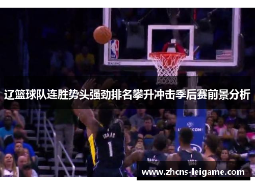 辽篮球队连胜势头强劲排名攀升冲击季后赛前景分析 辽篮球队连胜势头强劲排名攀升冲击季后赛前景分析