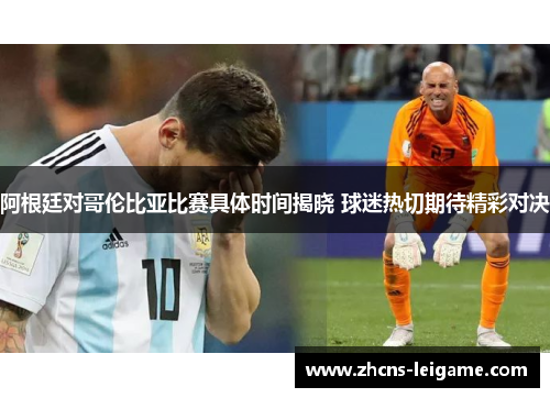 阿根廷对哥伦比亚比赛具体时间揭晓 球迷热切期待精彩对决