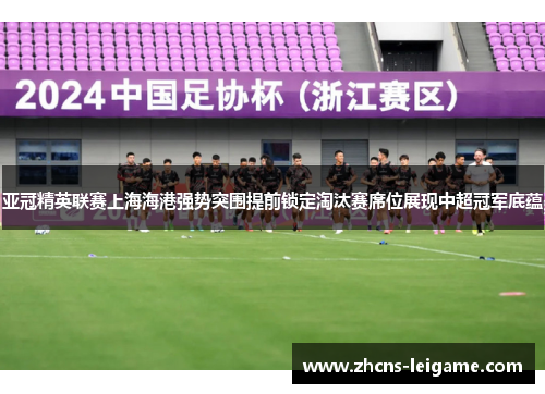 亚冠精英联赛上海海港强势突围提前锁定淘汰赛席位展现中超冠军底蕴 亚冠精英联赛上海海港强势突围提前锁定淘汰赛席位展现中超冠军底蕴