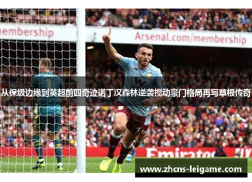 从保级边缘到英超前四奇迹诺丁汉森林逆袭搅动豪门格局再写草根传奇 从保级边缘到英超前四奇迹诺丁汉森林逆袭搅动豪门格局再写草根传奇