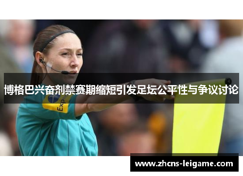 博格巴兴奋剂禁赛期缩短引发足坛公平性与争议讨论 博格巴兴奋剂禁赛期缩短引发足坛公平性与争议讨论