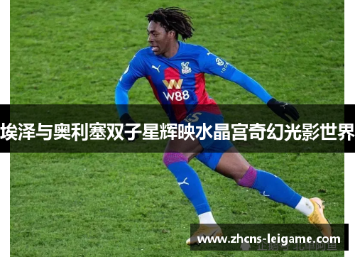 埃泽与奥利塞双子星辉映水晶宫奇幻光影世界 埃泽与奥利塞双子星辉映水晶宫奇幻光影世界