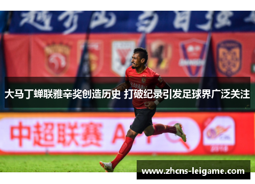 大马丁蝉联雅辛奖创造历史 打破纪录引发足球界广泛关注 大马丁蝉联雅辛奖创造历史 打破纪录引发足球界广泛关注