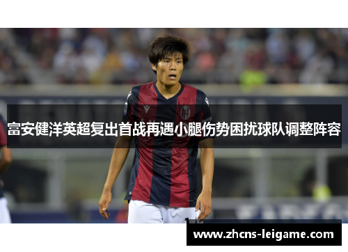 富安健洋英超复出首战再遇小腿伤势困扰球队调整阵容 富安健洋英超复出首战再遇小腿伤势困扰球队调整阵容
