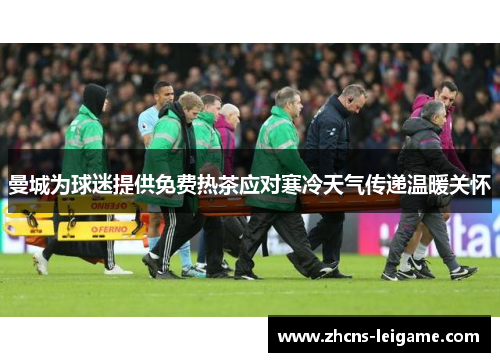 曼城为球迷提供免费热茶应对寒冷天气传递温暖关怀