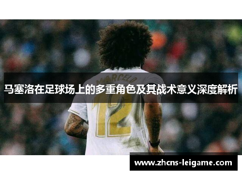 马塞洛在足球场上的多重角色及其战术意义深度解析