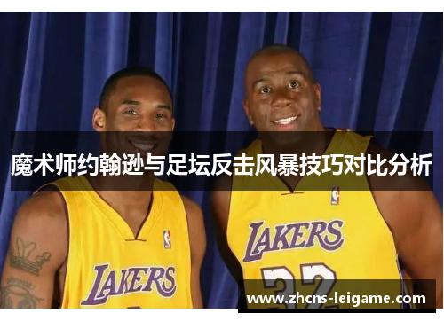 魔术师约翰逊与足坛反击风暴技巧对比分析