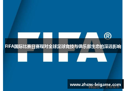 FIFA国际比赛日赛程对全球足球竞技与俱乐部生态的深远影响 FIFA国际比赛日赛程对全球足球竞技与俱乐部生态的深远影响