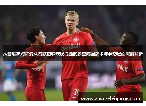 从劳塔罗对阵曼联看欧协联表现低迷的多重成因战术与状态层面深度解析 从劳塔罗对阵曼联看欧协联表现低迷的多重成因战术与状态层面深度解析
