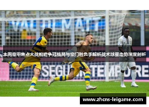 本周意甲焦点大战前瞻争冠格局与豪门胜负手解析战术球星走势深度剖析
