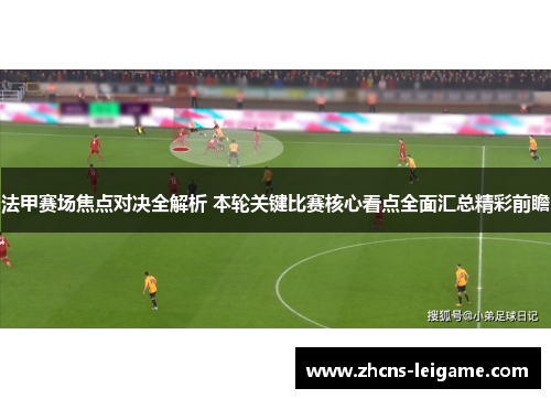 法甲赛场焦点对决全解析 本轮关键比赛核心看点全面汇总精彩前瞻 法甲赛场焦点对决全解析 本轮关键比赛核心看点全面汇总精彩前瞻