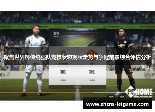 聚焦世界杯传统强队竞技状态现状走势与争冠前景综合评估分析 聚焦世界杯传统强队竞技状态现状走势与争冠前景综合评估分析