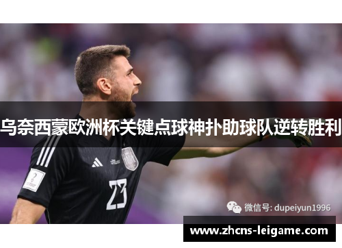 乌奈西蒙欧洲杯关键点球神扑助球队逆转胜利