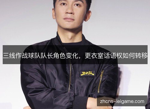 三线作战球队队长角色变化，更衣室话语权如何转移