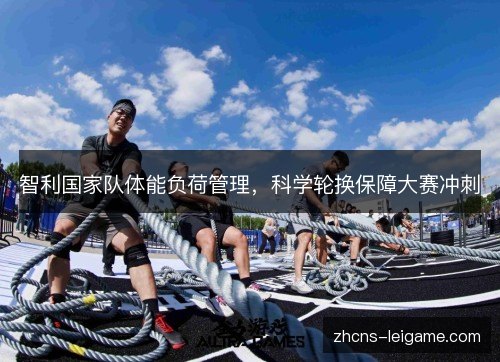智利国家队体能负荷管理，科学轮换保障大赛冲刺