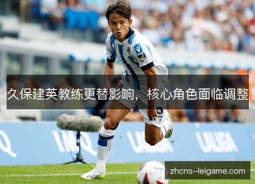 久保建英教练更替影响，核心角色面临调整